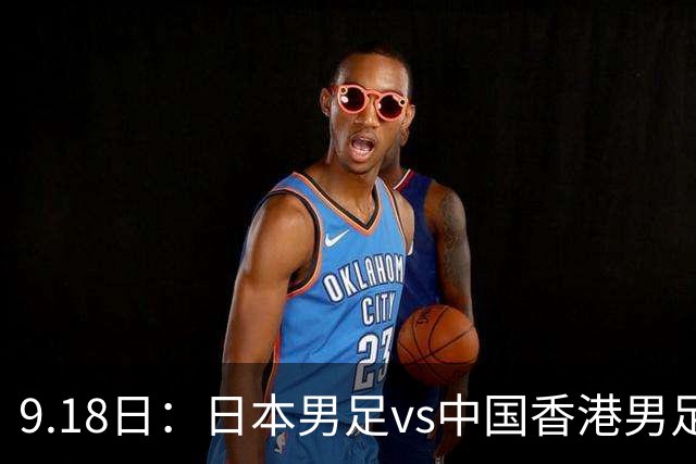 9.18日：日本男足vs中国香港男足日本派出了U21参加亚运会